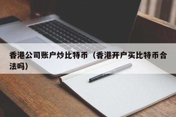 香港公司账户炒比特币(香港开户买比特币合法吗)