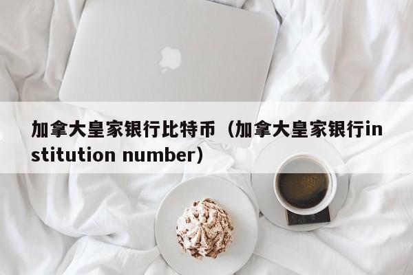 加拿大皇家银行比特币(加拿大皇家银行institution number)