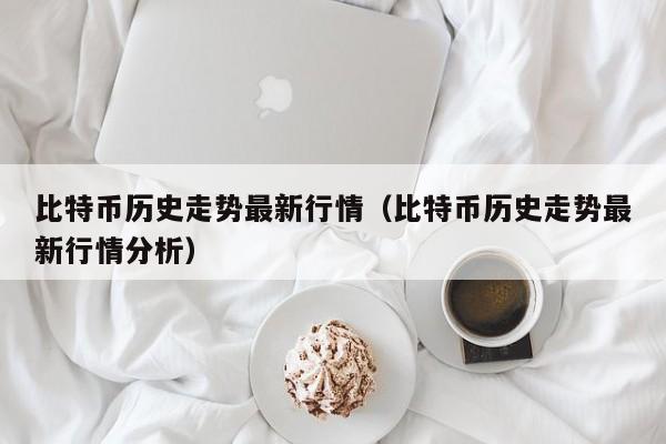 比特币历史走势最新行情(比特币历史走势最新行情分析)