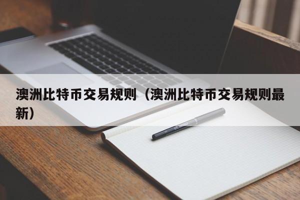 澳洲比特币交易规则(澳洲比特币交易规则最新)
