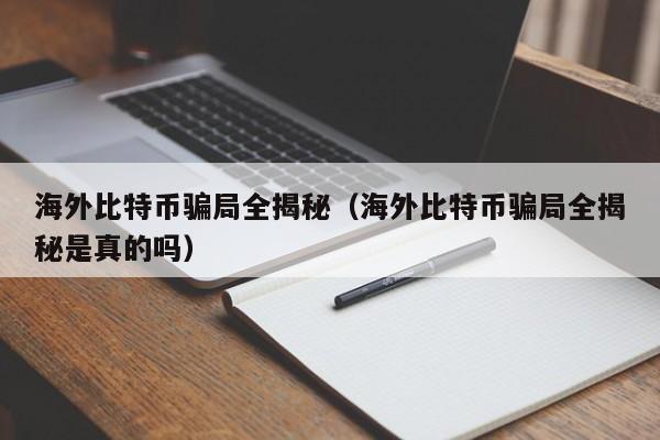 海外比特币骗局全揭秘(海外比特币骗局全揭秘是真的吗)