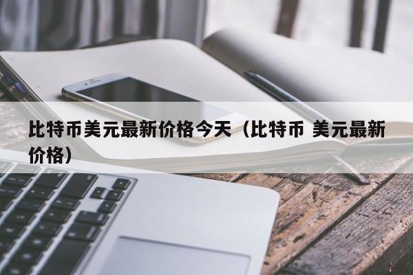 比特币美元最新价格今天(比特币 美元最新价格)