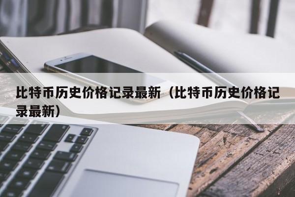 比特币历史价格记录最新(比特币历史价格记录最新)