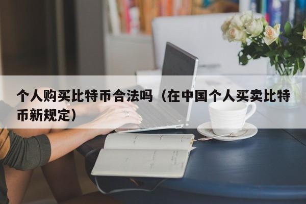 个人购买比特币合法吗(在中国个人买卖比特币新规定)