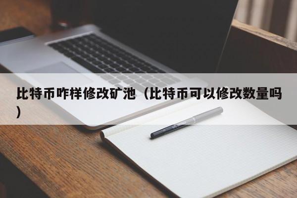 比特币咋样修改矿池(比特币可以修改数量吗)