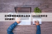 比特币哪些国家承认合法（2021比特币合法的国家）
