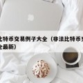 非法比特币交易例子大全（非法比特币交易例子大全最新）