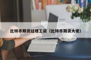 比特币期货经理工资（比特币期货大佬）